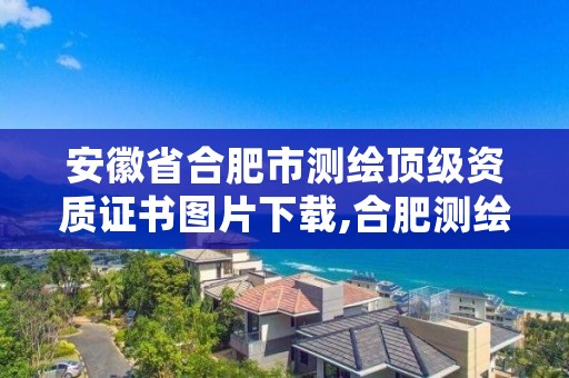 安徽省合肥市测绘顶级资质证书图片下载,合肥测绘局