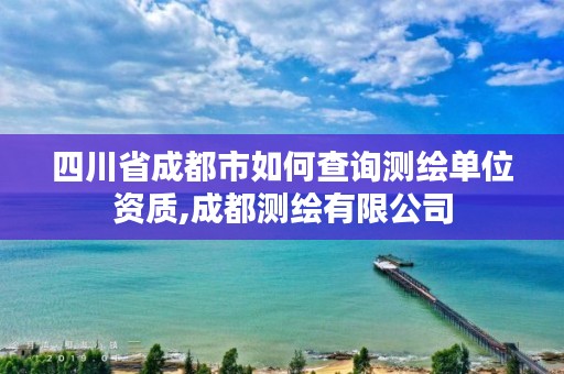 四川省成都市如何查询测绘单位资质,成都测绘有限公司