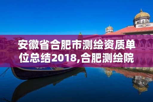安徽省合肥市测绘资质单位总结2018,合肥测绘院是什么单位