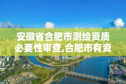安徽省合肥市测绘资质必要性审查,合肥市有资质的测绘公司