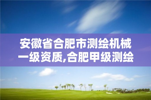 安徽省合肥市测绘机械一级资质,合肥甲级测绘公司