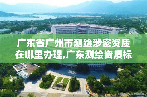 广东省广州市测绘涉密资质在哪里办理,广东测绘资质标准