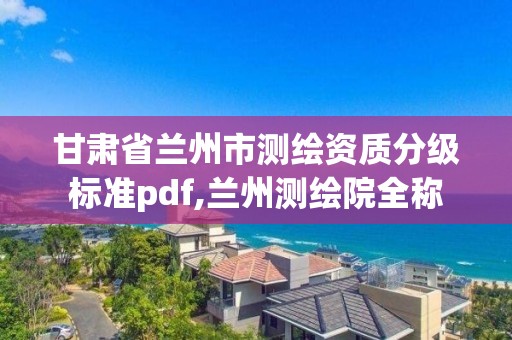 甘肃省兰州市测绘资质分级标准pdf,兰州测绘院全称