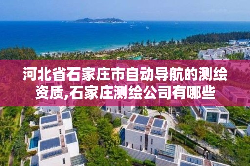 河北省石家庄市自动导航的测绘资质,石家庄测绘公司有哪些