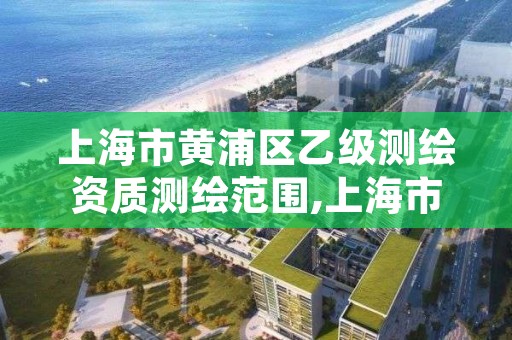 上海市黄浦区乙级测绘资质测绘范围,上海市黄浦区测绘中心