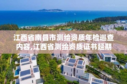 江西省南昌市测绘资质年检巡查内容,江西省测绘资质证书延期