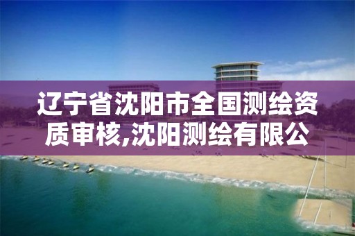辽宁省沈阳市全国测绘资质审核,沈阳测绘有限公司
