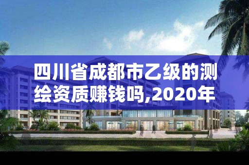 四川省成都市乙级的测绘资质赚钱吗,2020年测绘资质乙级需要什么条件
