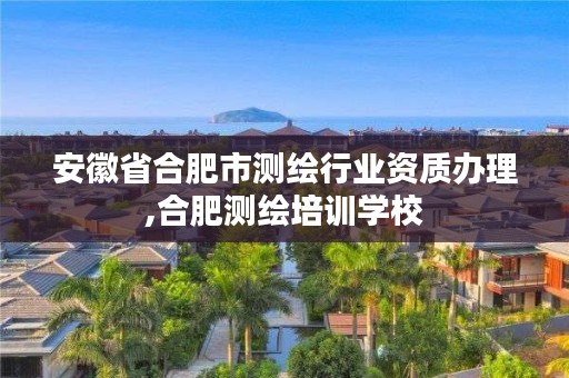 安徽省合肥市测绘行业资质办理,合肥测绘培训学校