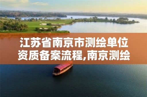 江苏省南京市测绘单位资质备案流程,南京测绘单位排名