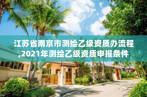 江苏省南京市测绘乙级资质办流程,2021年测绘乙级资质申报条件