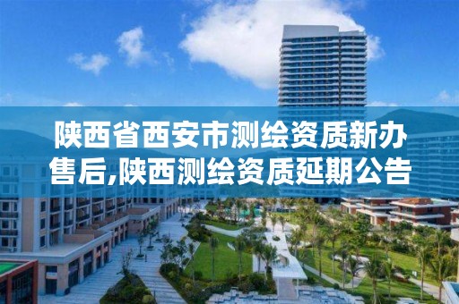 陕西省西安市测绘资质新办售后,陕西测绘资质延期公告
