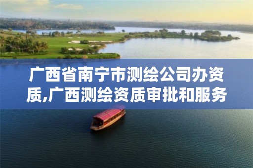 广西省南宁市测绘公司办资质,广西测绘资质审批和服务