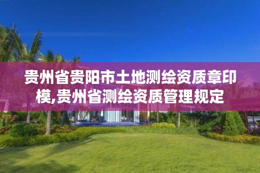 贵州省贵阳市土地测绘资质章印模,贵州省测绘资质管理规定