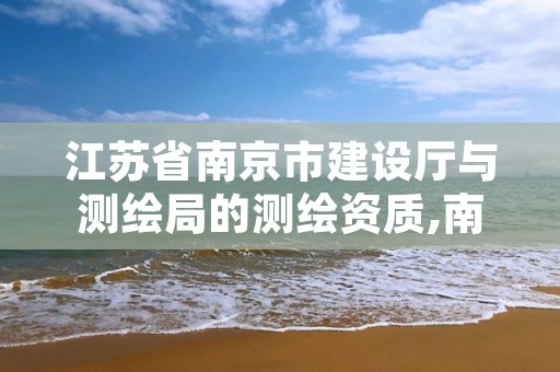 江苏省南京市建设厅与测绘局的测绘资质,南京市测绘局官网