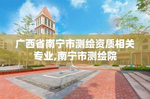 广西省南宁市测绘资质相关专业,南宁市测绘院