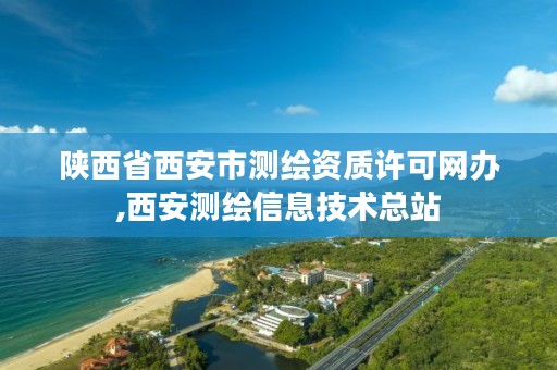 陕西省西安市测绘资质许可网办,西安测绘信息技术总站