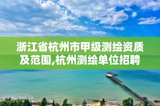 浙江省杭州市甲级测绘资质及范围,杭州测绘单位招聘