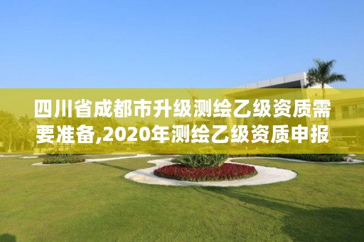 四川省成都市升级测绘乙级资质需要准备,2020年测绘乙级资质申报条件