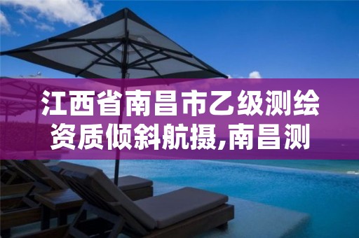 江西省南昌市乙级测绘资质倾斜航摄,南昌测绘公司有哪些