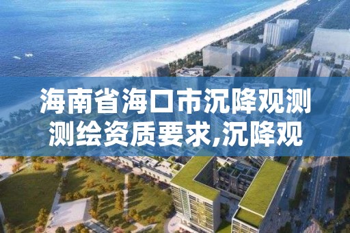海南省海口市沉降观测测绘资质要求,沉降观测检测单位资质