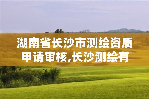 湖南省长沙市测绘资质申请审核,长沙测绘有限公司联系电话