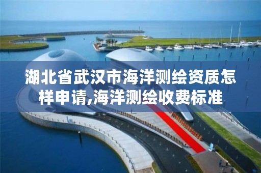 湖北省武汉市海洋测绘资质怎样申请,海洋测绘收费标准