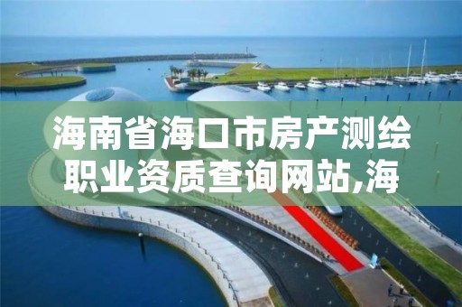 海南省海口市房产测绘职业资质查询网站,海南省海口市房产测绘职业资质查询网站官网