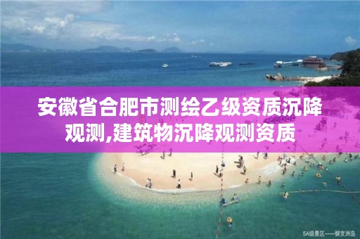 安徽省合肥市测绘乙级资质沉降观测,建筑物沉降观测资质