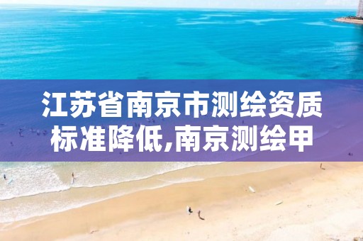 江苏省南京市测绘资质标准降低,南京测绘甲级多少家
