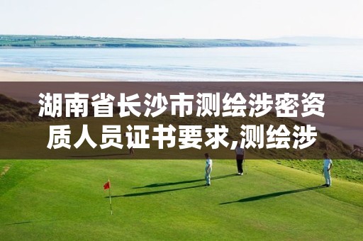 湖南省长沙市测绘涉密资质人员证书要求,测绘涉密人员培训证书