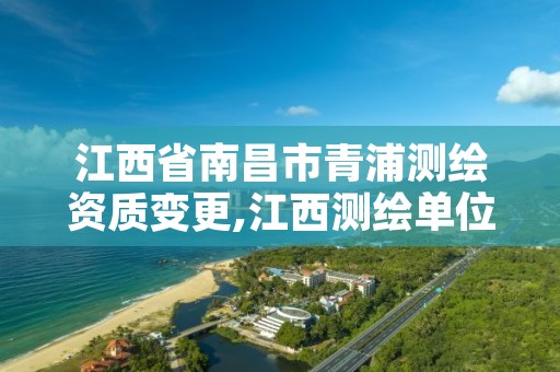 江西省南昌市青浦测绘资质变更,江西测绘单位改革