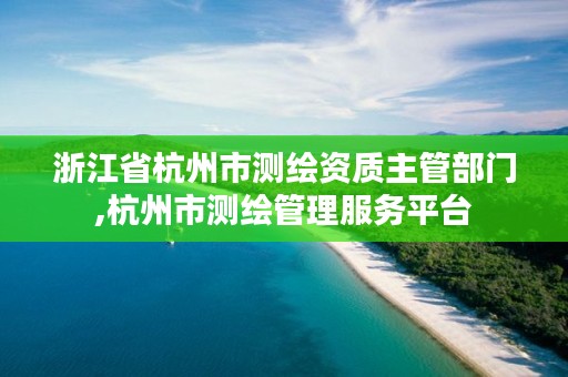 浙江省杭州市测绘资质主管部门,杭州市测绘管理服务平台