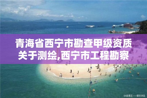 青海省西宁市勘查甲级资质关于测绘,西宁市工程勘察公司优秀企业推荐
