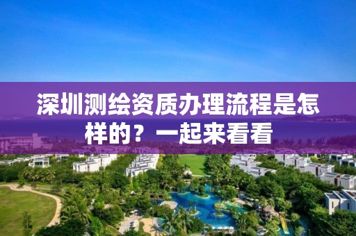 深圳测绘资质办理流程是怎样的？一起来看看