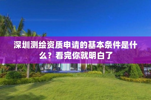 深圳测绘资质申请的基本条件是什么？看完你就明白了