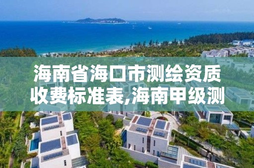 海南省海口市测绘资质收费标准表,海南甲级测绘资质单位
