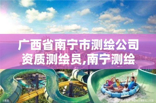 广西省南宁市测绘公司资质测绘员,南宁测绘局招聘