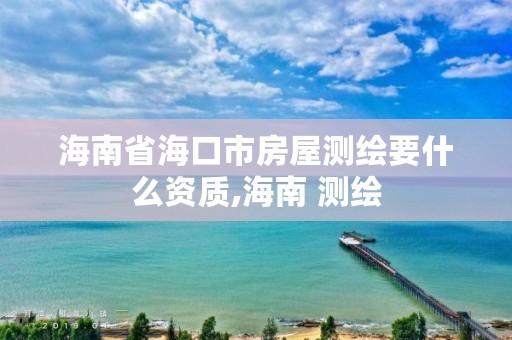 海南省海口市房屋测绘要什么资质,海南 测绘
