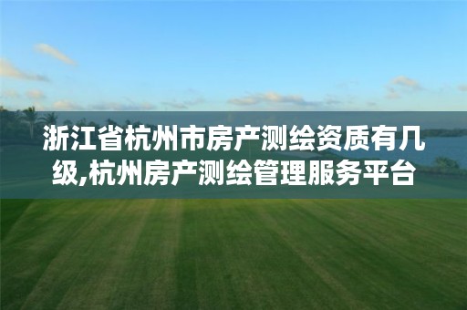 浙江省杭州市房产测绘资质有几级,杭州房产测绘管理服务平台