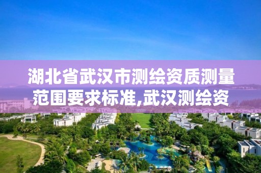 湖北省武汉市测绘资质测量范围要求标准,武汉测绘资质代办