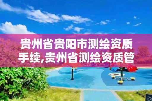 贵州省贵阳市测绘资质手续,贵州省测绘资质管理规定