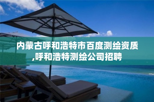 内蒙古呼和浩特市百度测绘资质,呼和浩特测绘公司招聘