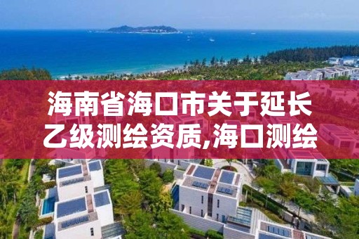 海南省海口市关于延长乙级测绘资质,海口测绘局招聘