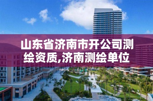 山东省济南市开公司测绘资质,济南测绘单位