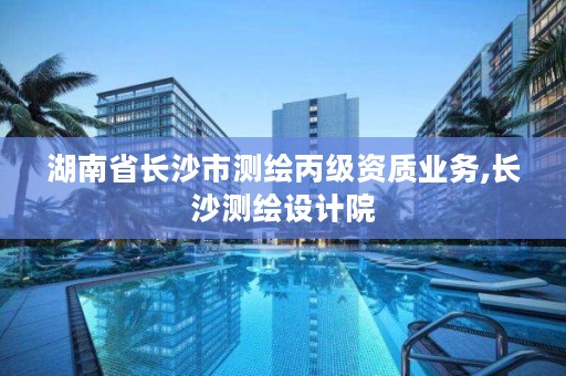 湖南省长沙市测绘丙级资质业务,长沙测绘设计院