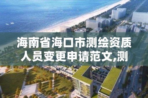 海南省海口市测绘资质人员变更申请范文,测绘资质换证严格吗