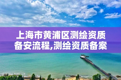 上海市黄浦区测绘资质备安流程,测绘资质备案流程