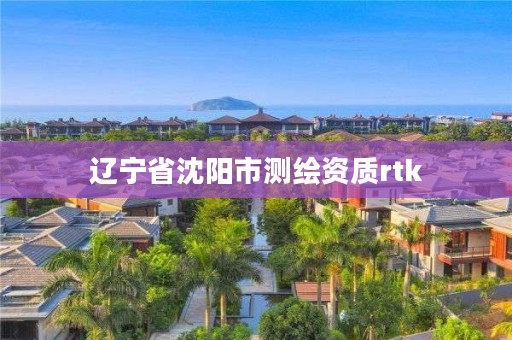 辽宁省沈阳市测绘资质rtk