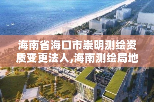 海南省海口市崇明测绘资质变更法人,海南测绘局地址